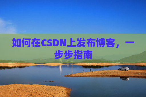 如何在CSDN上发布博客，一步步指南
